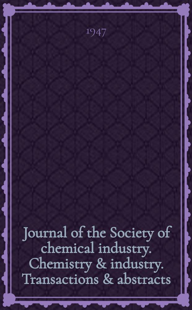 Journal of the Society of chemical industry. Chemistry & industry. Transactions & abstracts : The offic. organ of the Federal council of chemistry of the Institution of chem. engineers, of the Coke oven mangers assoc & of the Bureau of Chem. abstracts. Vol.66, №12