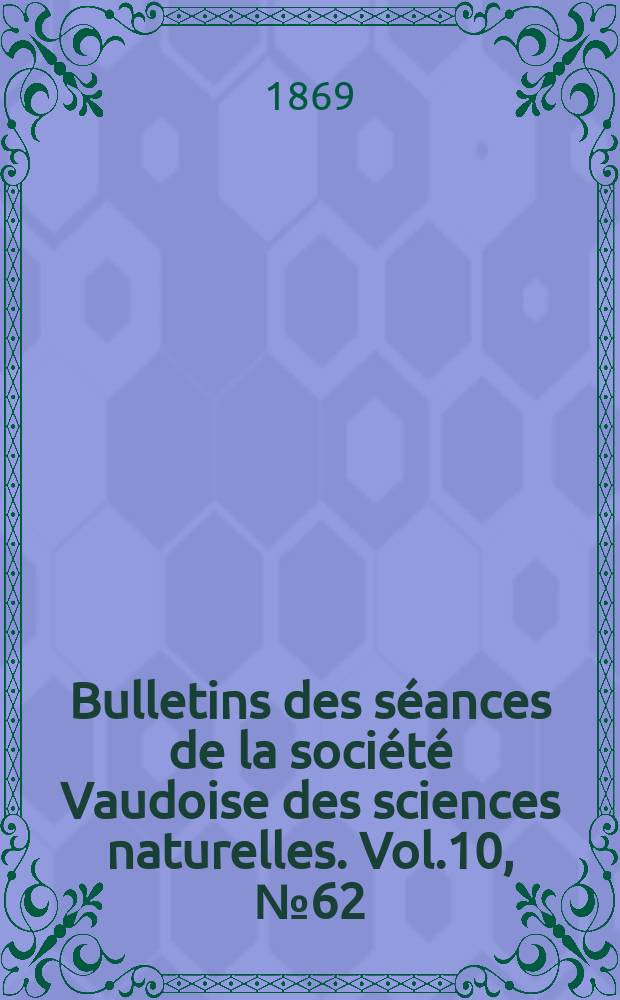 Bulletins des séances de la société Vaudoise des sciences naturelles. Vol.10, №62