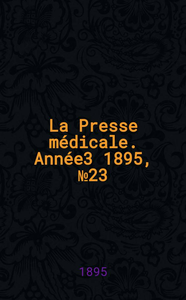 La Presse m&eacute;dicale. Ann&eacute;e3 1895, №23
