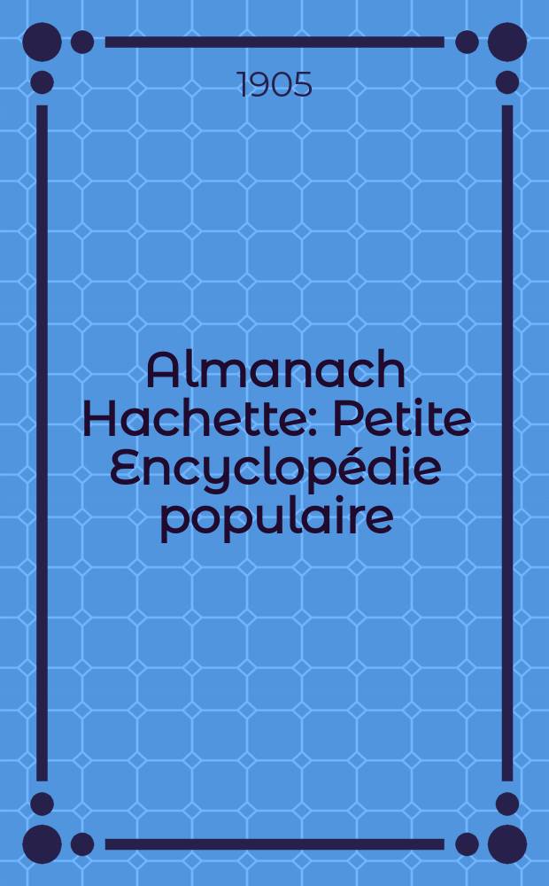 Almanach Hachette : Petite Encyclop&eacute;die populaire