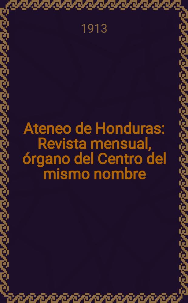 Ateneo de Honduras : Revista mensual, órgano del Centro del mismo nombre