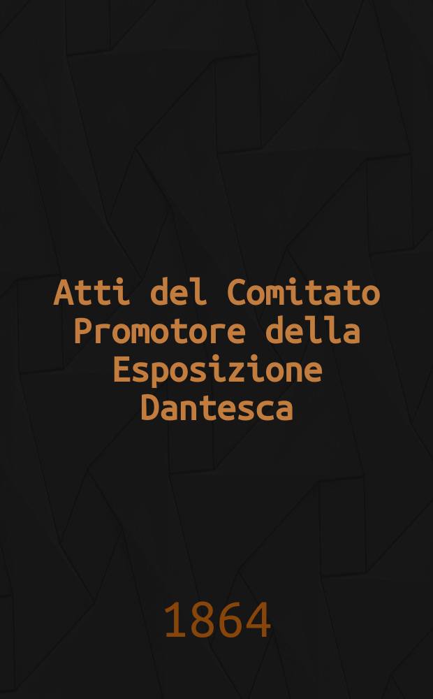 Atti del Comitato Promotore della Esposizione Dantesca