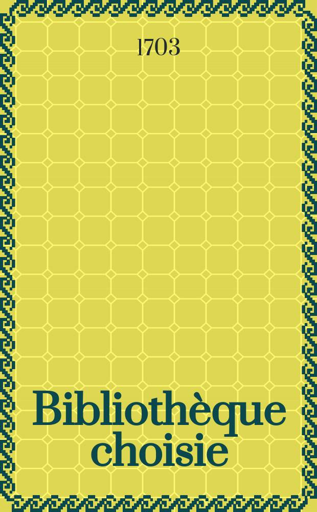 Bibliothèque choisie : suite de la Bibl. universelle