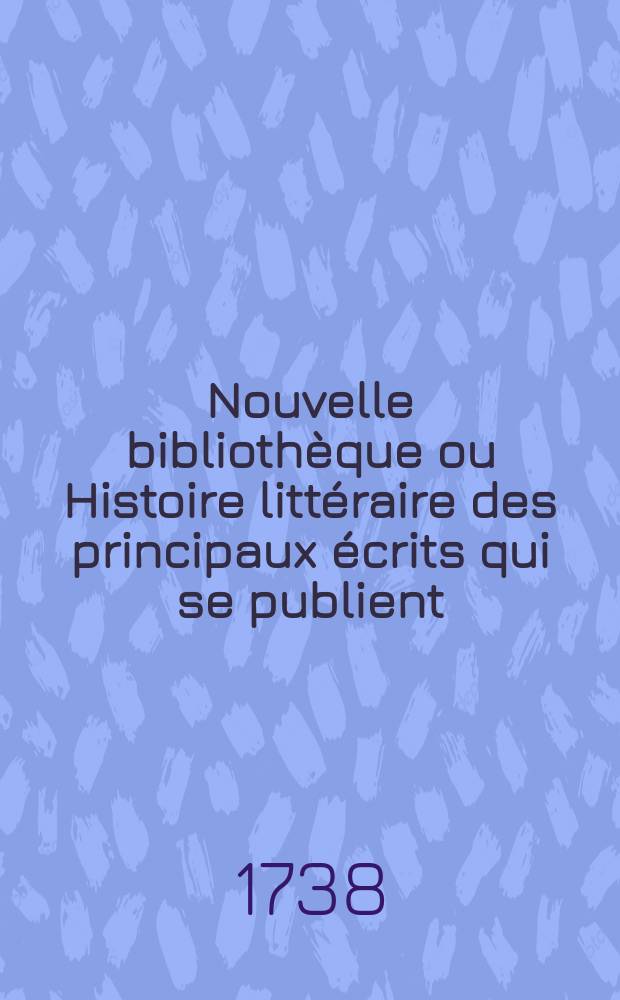 Nouvelle bibliothèque ou Histoire littéraire des principaux écrits qui se publient