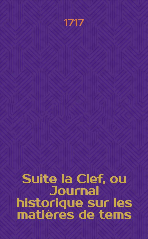 Suite la Clef, ou Journal historique sur les matières de tems