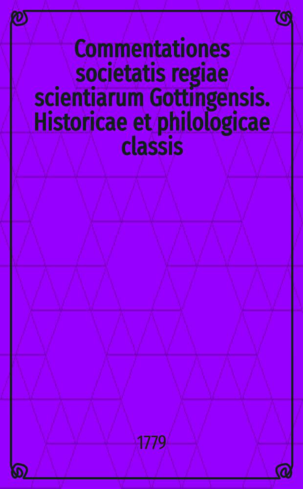 Commentationes societatis regiae scientiarum Gottingensis. Historicae et philologicae classis