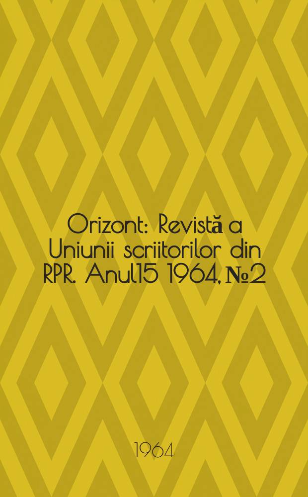 Orizont : Revistă a Uniunii scriitorilor din RPR. Anul15 1964, №2