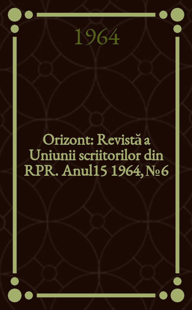 Orizont : Revistă a Uniunii scriitorilor din RPR. Anul15 1964, №6