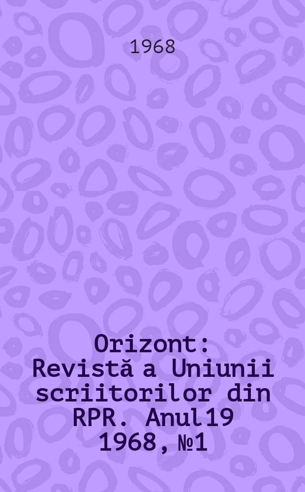 Orizont : Revistă a Uniunii scriitorilor din RPR. Anul19 1968, №1