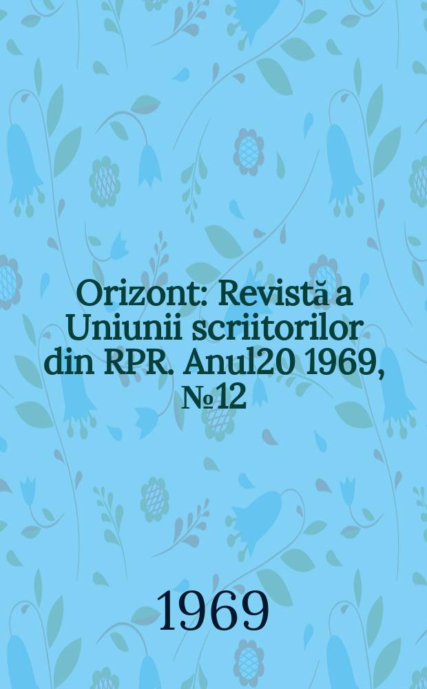Orizont : Revistă a Uniunii scriitorilor din RPR. Anul20 1969, №12(188)