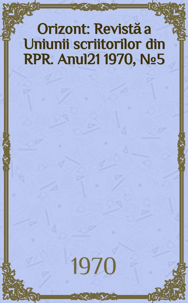 Orizont : Revistă a Uniunii scriitorilor din RPR. Anul21 1970, №5(193)