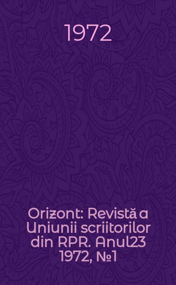 Orizont : Revistă a Uniunii scriitorilor din RPR. Anul23 1972, №1(213)