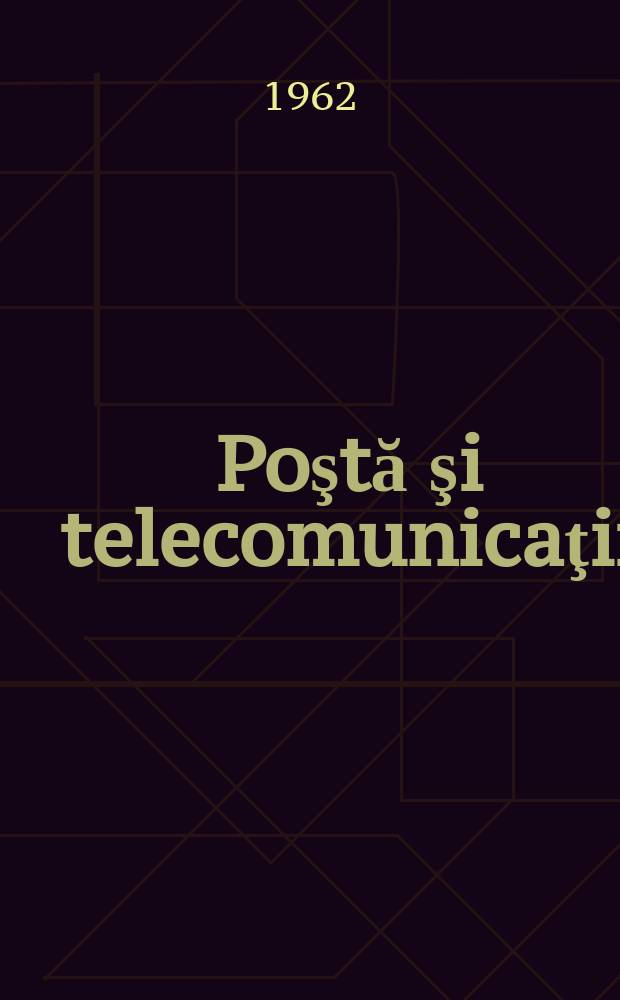 Poştă şi telecomunicaţii : Organ al Ministerului poştelor şi telecomunicaţiilor şi al Consiliului naţional al inginerilor şi tehnicienilor din R.S.R. Anul6 1962, №4