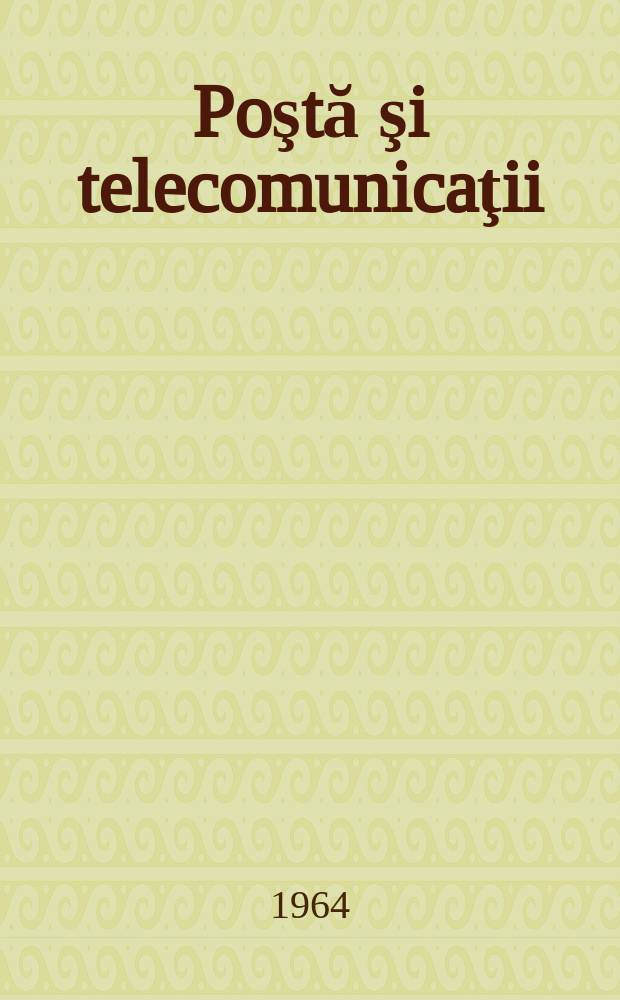 Poştă şi telecomunicaţii : Organ al Ministerului poştelor şi telecomunicaţiilor şi al Consiliului naţional al inginerilor şi tehnicienilor din R.S.R. Anul8 1964, №1