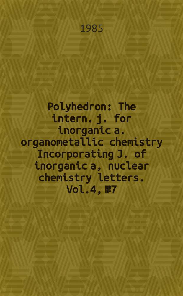 Polyhedron : The intern. j. for inorganic a. organometallic chemistry Incorporating J. of inorganic a, nuclear chemistry letters. Vol.4, №7
