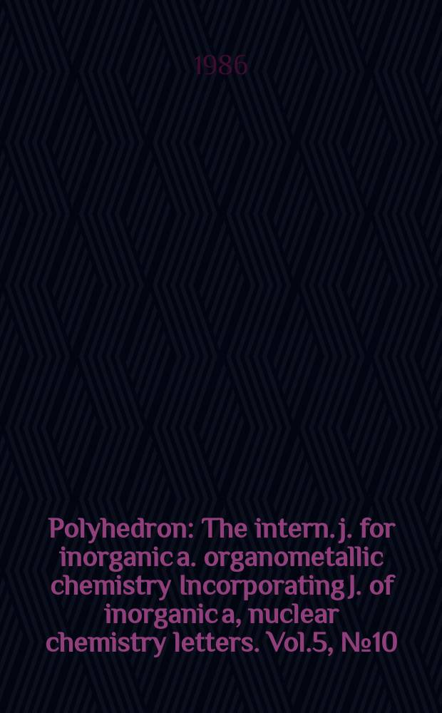 Polyhedron : The intern. j. for inorganic a. organometallic chemistry Incorporating J. of inorganic a, nuclear chemistry letters. Vol.5, №10
