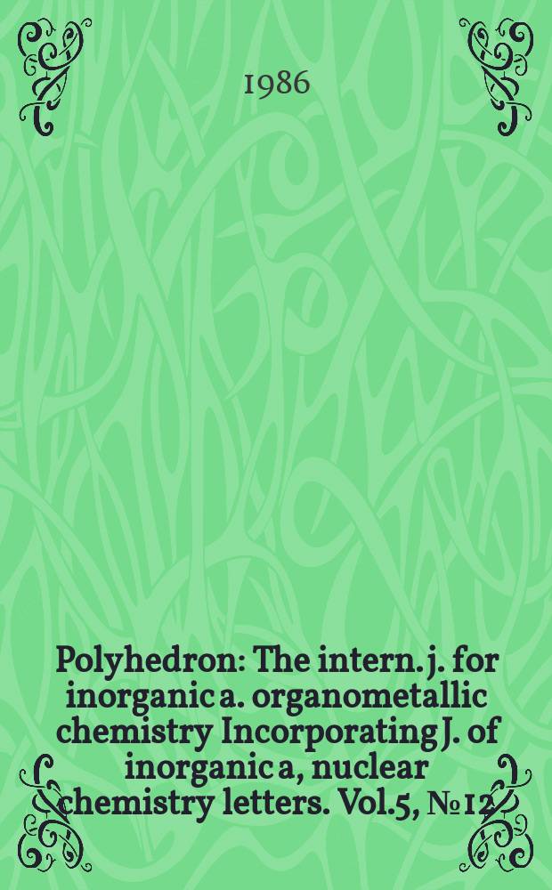 Polyhedron : The intern. j. for inorganic a. organometallic chemistry Incorporating J. of inorganic a, nuclear chemistry letters. Vol.5, №12