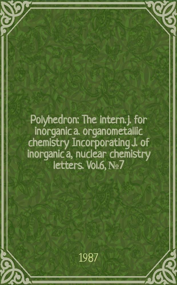 Polyhedron : The intern. j. for inorganic a. organometallic chemistry Incorporating J. of inorganic a, nuclear chemistry letters. Vol.6, №7