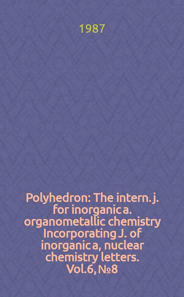 Polyhedron : The intern. j. for inorganic a. organometallic chemistry Incorporating J. of inorganic a, nuclear chemistry letters. Vol.6, №8