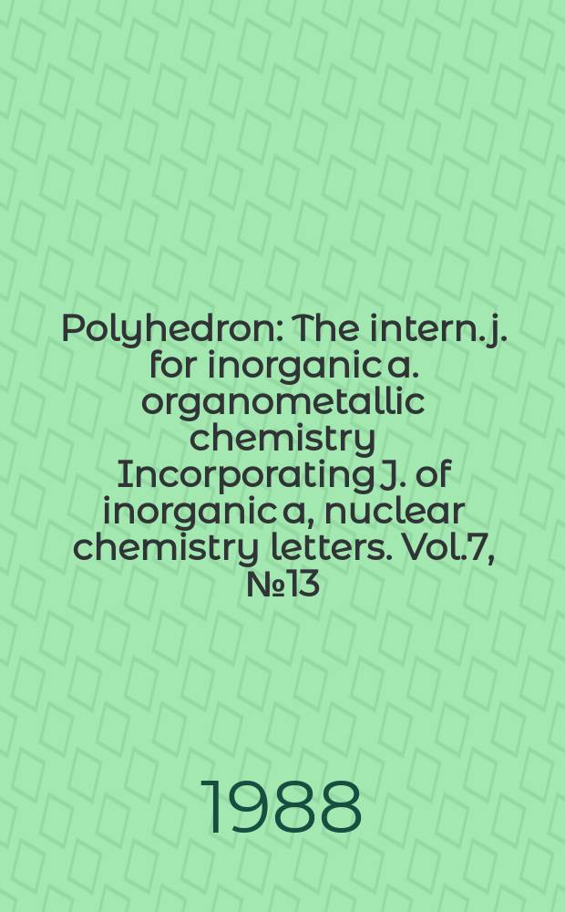 Polyhedron : The intern. j. for inorganic a. organometallic chemistry Incorporating J. of inorganic a, nuclear chemistry letters. Vol.7, №13
