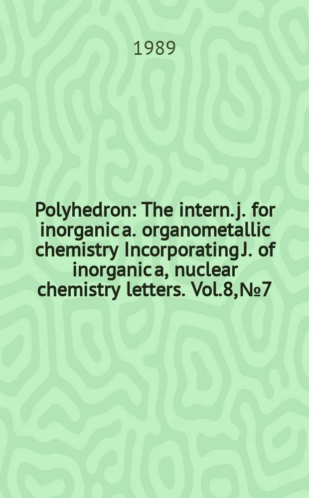 Polyhedron : The intern. j. for inorganic a. organometallic chemistry Incorporating J. of inorganic a, nuclear chemistry letters. Vol.8, №7