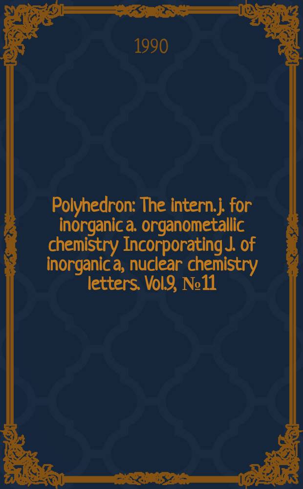 Polyhedron : The intern. j. for inorganic a. organometallic chemistry Incorporating J. of inorganic a, nuclear chemistry letters. Vol.9, №11