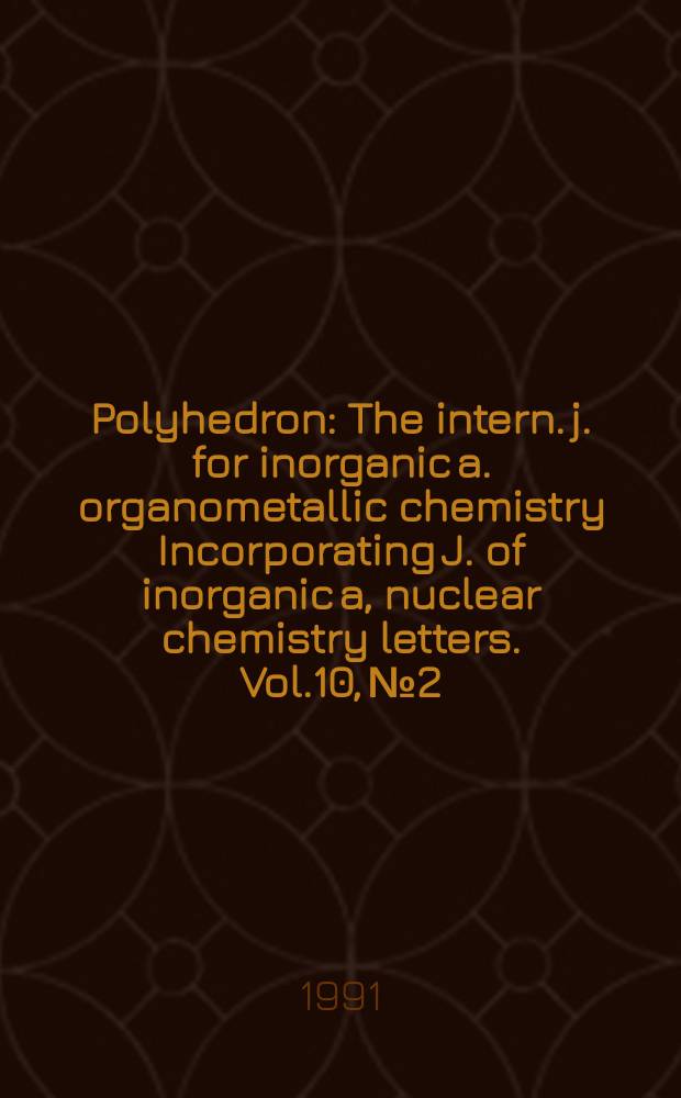 Polyhedron : The intern. j. for inorganic a. organometallic chemistry Incorporating J. of inorganic a, nuclear chemistry letters. Vol.10, №2