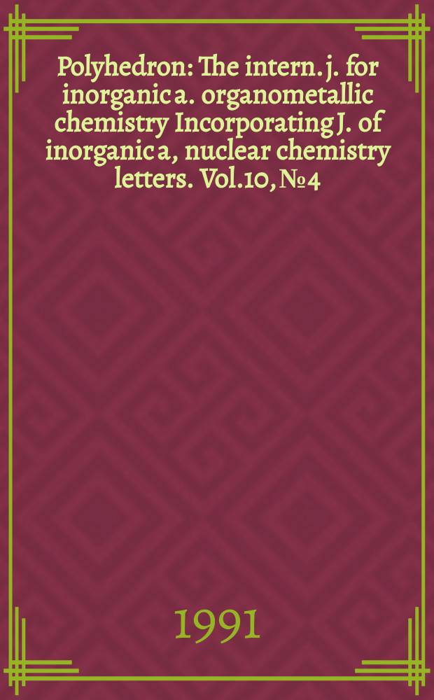 Polyhedron : The intern. j. for inorganic a. organometallic chemistry Incorporating J. of inorganic a, nuclear chemistry letters. Vol.10, №4