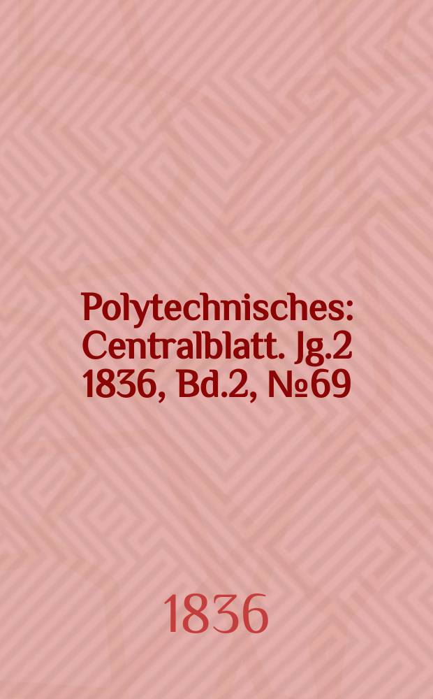 Polytechnisches : Centralblatt. Jg.2 1836, [Bd.2], №69