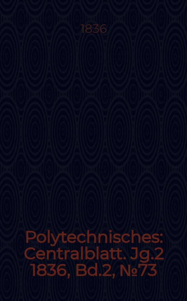Polytechnisches : Centralblatt. Jg.2 1836, [Bd.2], №73