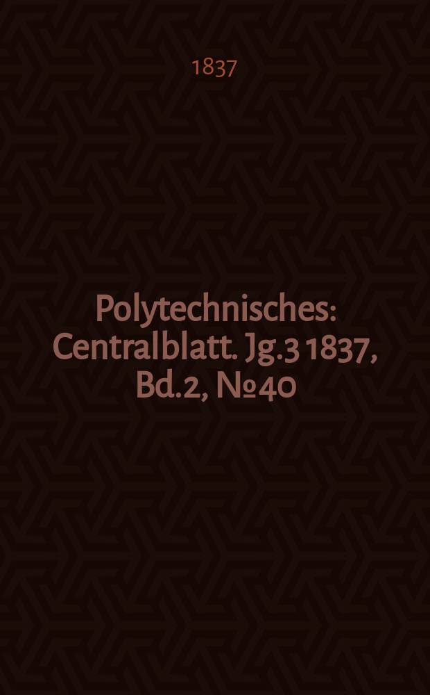 Polytechnisches : Centralblatt. Jg.3 1837, Bd.2, №40