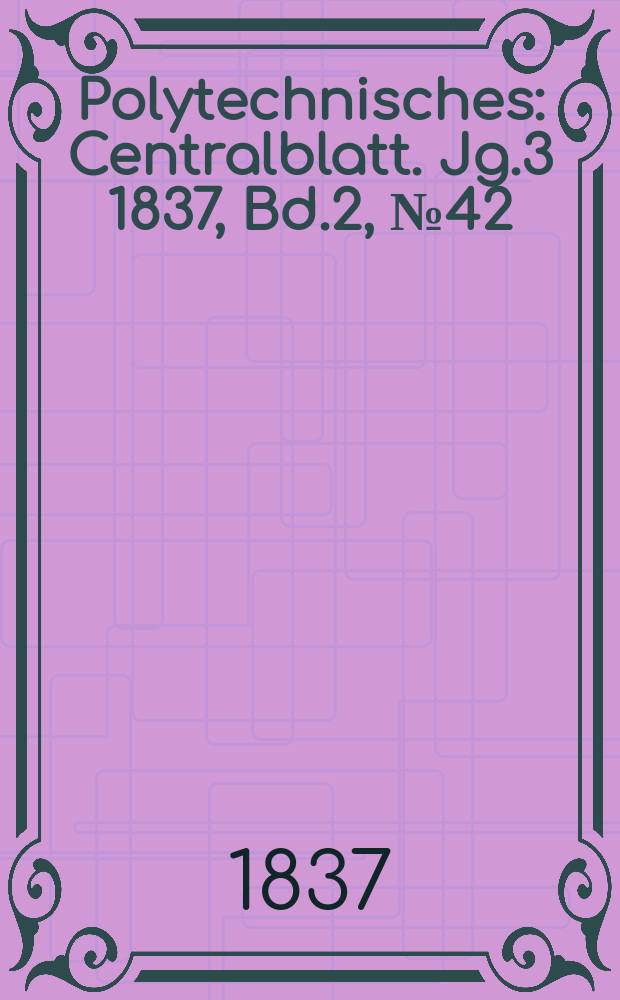 Polytechnisches : Centralblatt. Jg.3 1837, Bd.2, №42