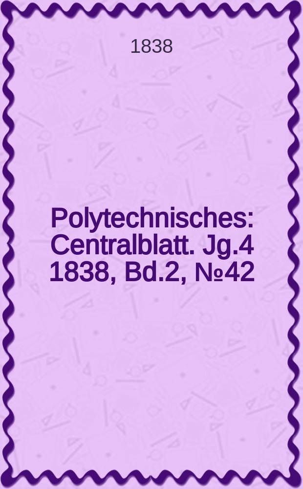 Polytechnisches : Centralblatt. Jg.4 1838, Bd.2, №42