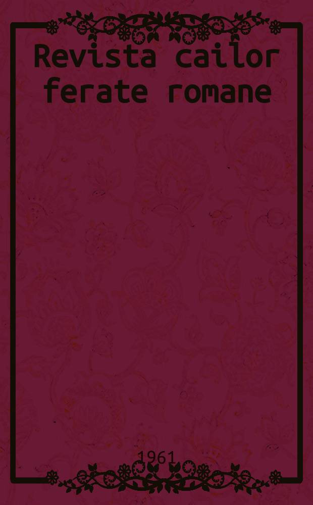 Revista cailor ferate romane : Organ al Min. transporturilor si telecomunicaţiilor si al Consiliului naţional al inginerilor si tehnicienilor din Republica Socialista România. Anul9 1961, №1