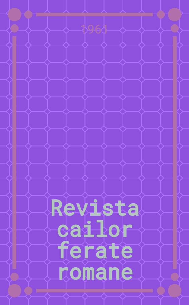 Revista cailor ferate romane : Organ al Min. transporturilor si telecomunicaţiilor si al Consiliului naţional al inginerilor si tehnicienilor din Republica Socialista România. Anul9 1961, №10