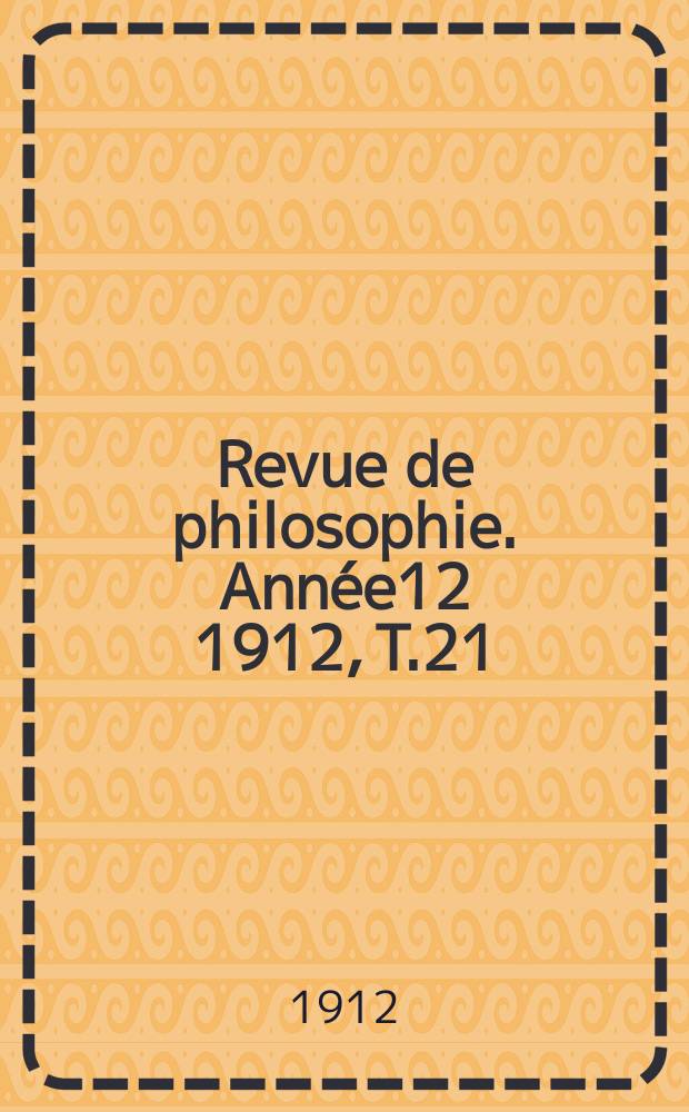 Revue de philosophie. Année12 1912, T.21