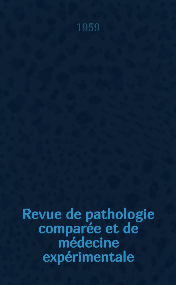 Revue de pathologie comparée et de médecine expérimentale : Pathologie expérimentale , pathologie, générale , physiologie appliquée , physiopathologie, hygiène , thérapeutique , épidémiologie et immunologie comparées Tout ce qui concerne la protection de la vie et de la santé. Année59 1959, №707