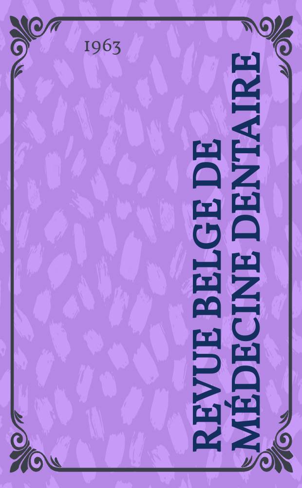 Revue belge de médecine dentaire : Organ trimestriel de la Fédération des sociétés belges de médicine dentaire, continuant la Revue belge de science dentaire ... et le Journal dentaire belge ... Publ. avec le concours de la Fondation universitaire de Belgique. Vol.18, №3
