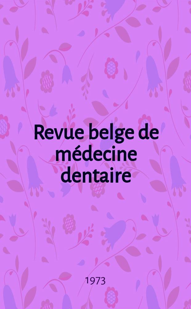 Revue belge de médecine dentaire : Organ trimestriel de la Fédération des sociétés belges de médicine dentaire, continuant la Revue belge de science dentaire ... et le Journal dentaire belge ... Publ. avec le concours de la Fondation universitaire de Belgique. Vol.28, №2