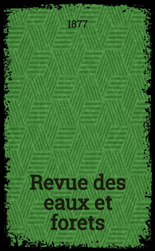 Revue des eaux et forets : Annales foresti&egrave;res. Economie foresti&egrave;re , reboisement, bois de marine commerce des bois chasse, louveterie r&eacute;gime des eaux, p&ecirc;che , pisciculture m&eacute;tallurgie , l&eacute;gislation et jurisprudence. T.16