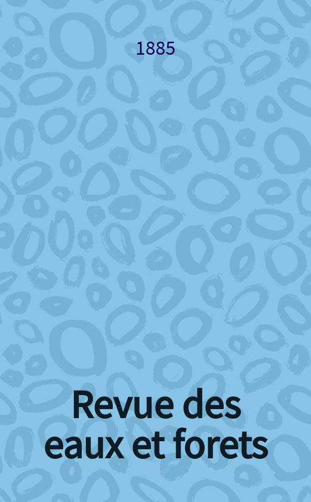 Revue des eaux et forets : Annales forestières. Economie forestière , reboisement, bois de marine commerce des bois chasse, louveterie régime des eaux, pêche , pisciculture métallurgie , législation et jurisprudence. T.24