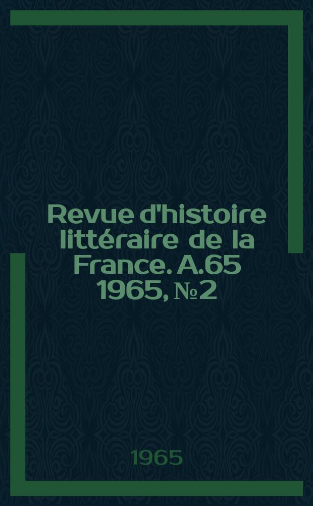 Revue d'histoire littéraire de la France. A.65 1965, №2