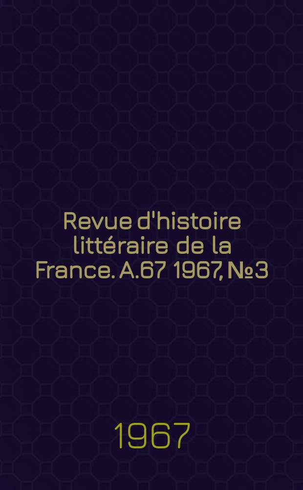Revue d'histoire littéraire de la France. A.67 1967, №3