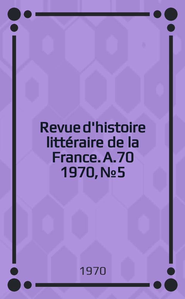 Revue d'histoire litt&eacute;raire de la France. A.70 1970, №5/6