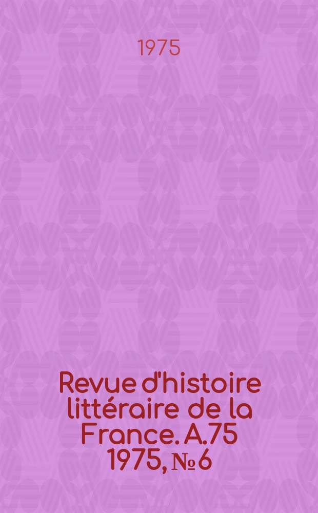 Revue d'histoire littéraire de la France. A.75 1975, №6
