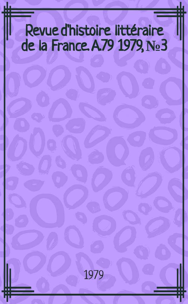 Revue d'histoire litt&eacute;raire de la France. A.79 1979, №3