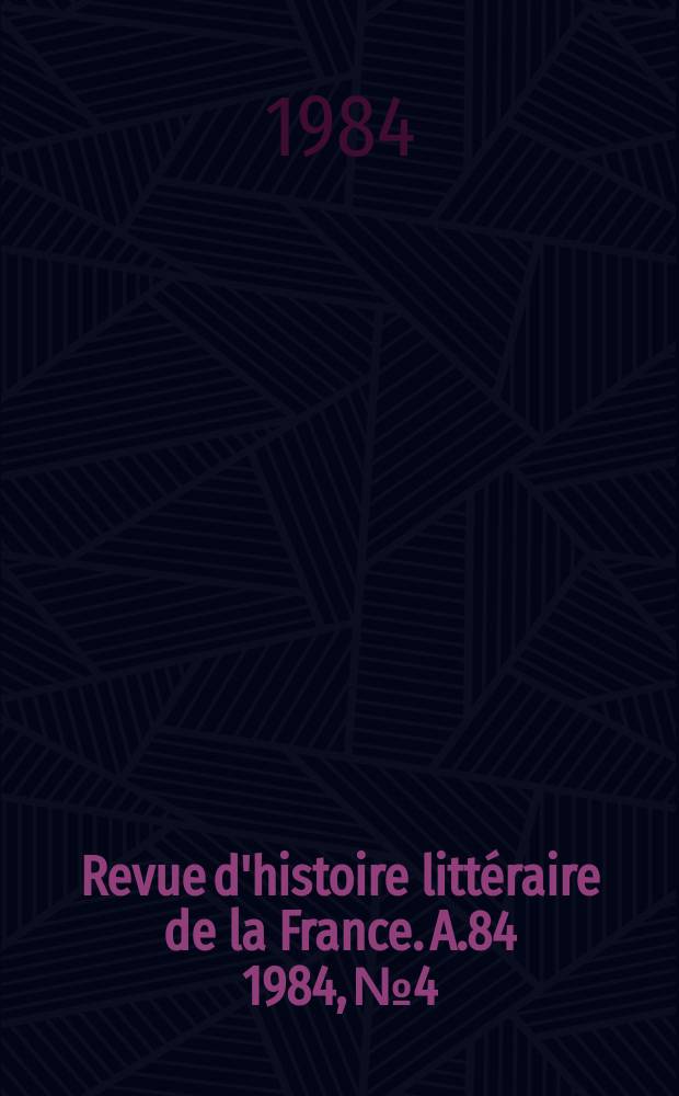 Revue d'histoire littéraire de la France. A.84 1984, №4