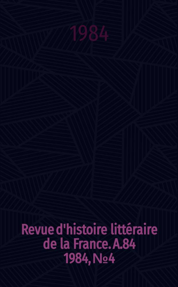 Revue d'histoire littéraire de la France. A.84 1984, №4