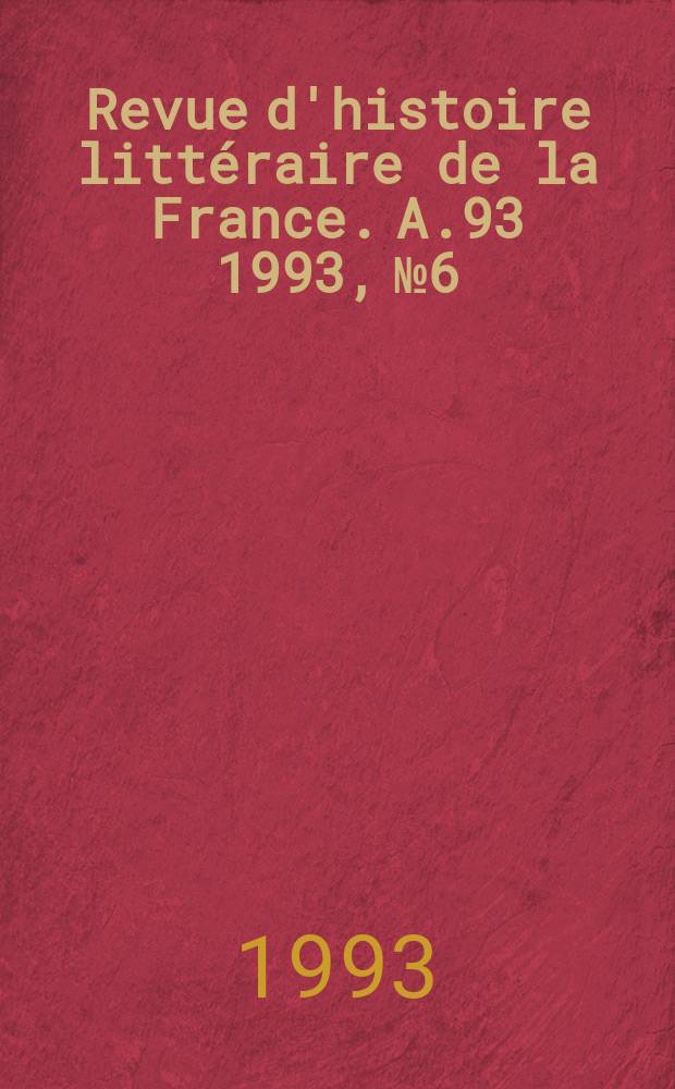 Revue d'histoire litt&eacute;raire de la France. A.93 1993, №6