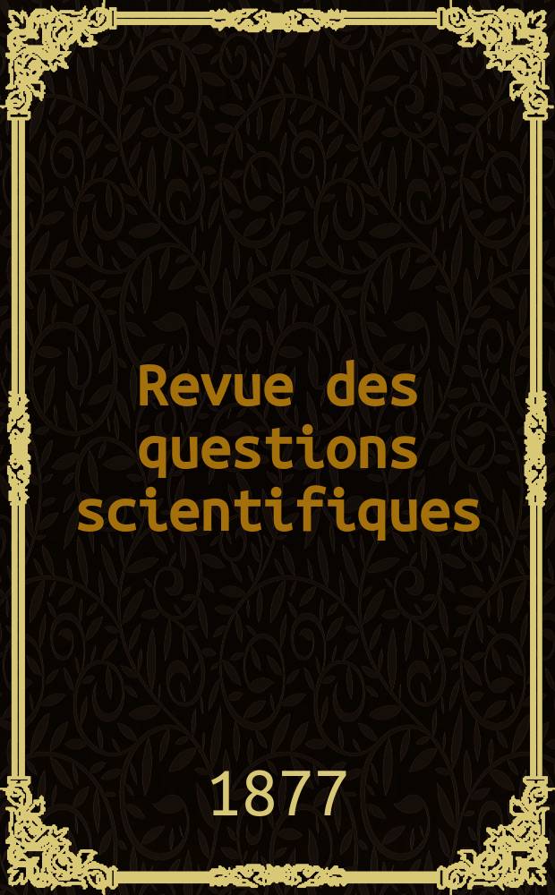 Revue des questions scientifiques : Publiée par la Société scientifique de Bruxelles. Année1 1877, Livr.1